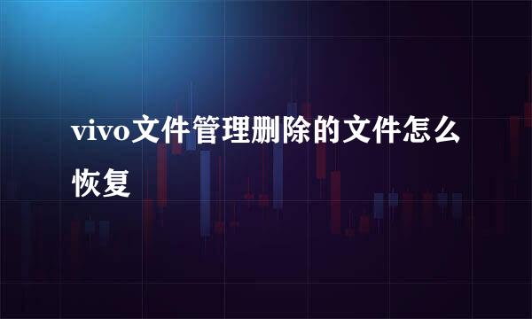 vivo文件管理删除的文件怎么恢复