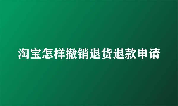 淘宝怎样撤销退货退款申请