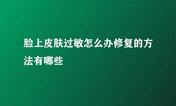 脸上皮肤过敏怎么办修复的方法有哪些