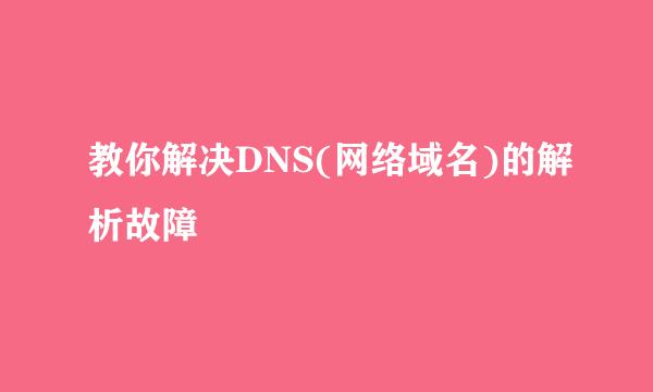 教你解决DNS(网络域名)的解析故障