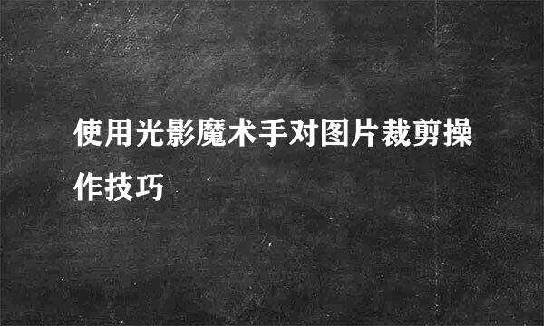 使用光影魔术手对图片裁剪操作技巧