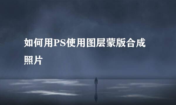 如何用PS使用图层蒙版合成照片