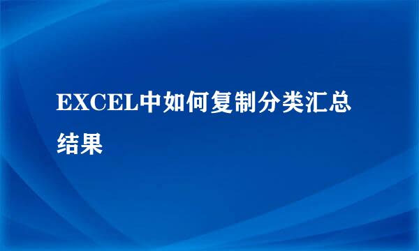 EXCEL中如何复制分类汇总结果