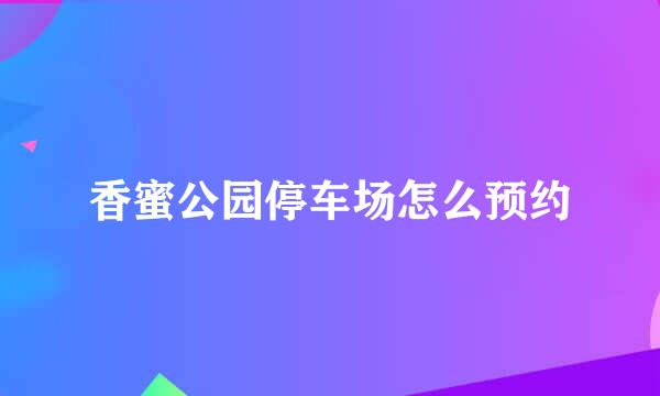 香蜜公园停车场怎么预约