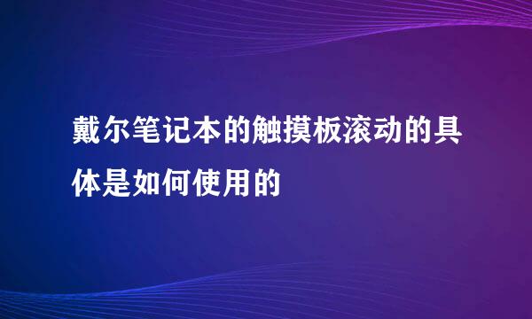 戴尔笔记本的触摸板滚动的具体是如何使用的