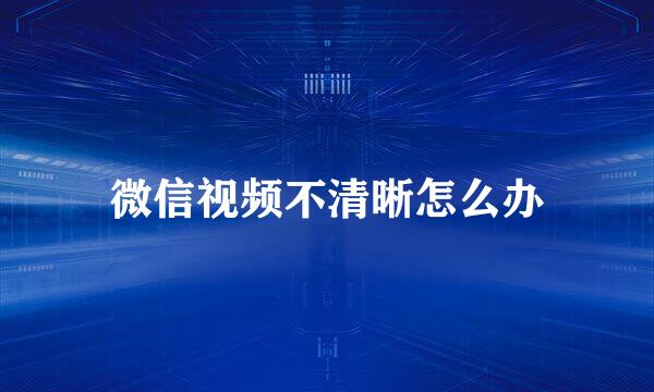 微信视频不清晰怎么办