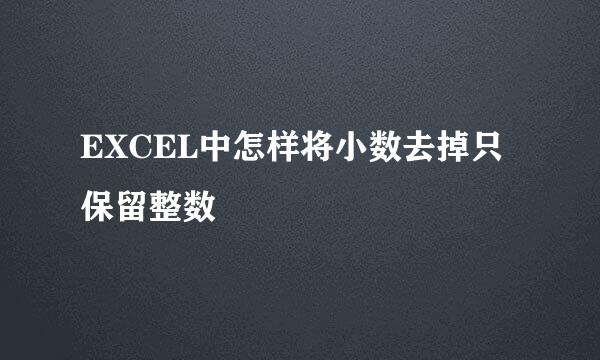 EXCEL中怎样将小数去掉只保留整数