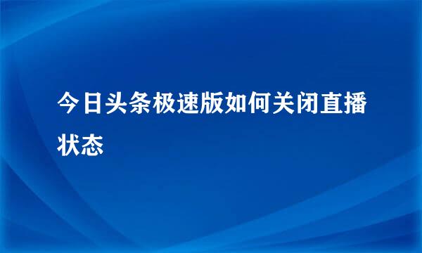 今日头条极速版如何关闭直播状态