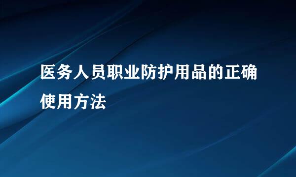 医务人员职业防护用品的正确使用方法