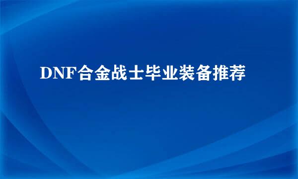 DNF合金战士毕业装备推荐