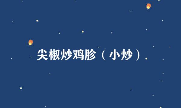 尖椒炒鸡胗（小炒）