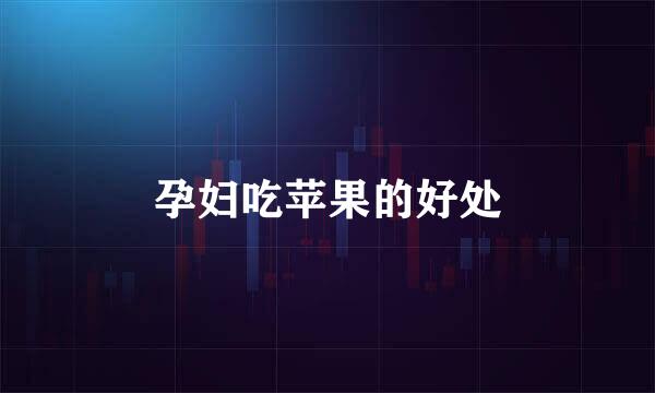 孕妇吃苹果的好处