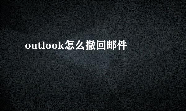 outlook怎么撤回邮件