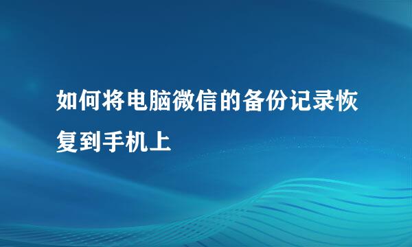 如何将电脑微信的备份记录恢复到手机上