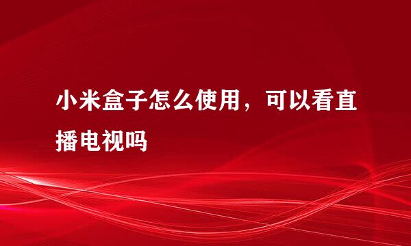 小米盒子怎么使用，可以看直播电视吗