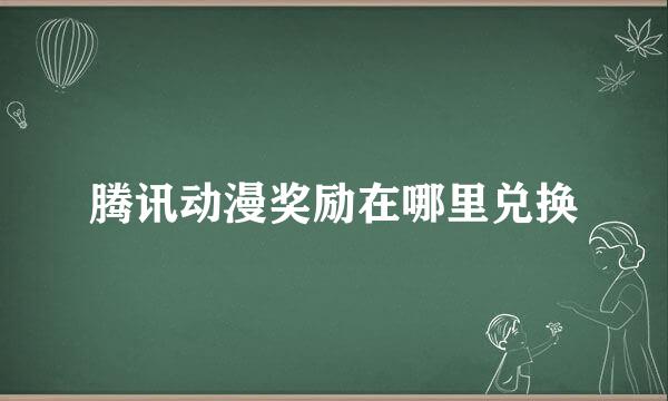腾讯动漫奖励在哪里兑换