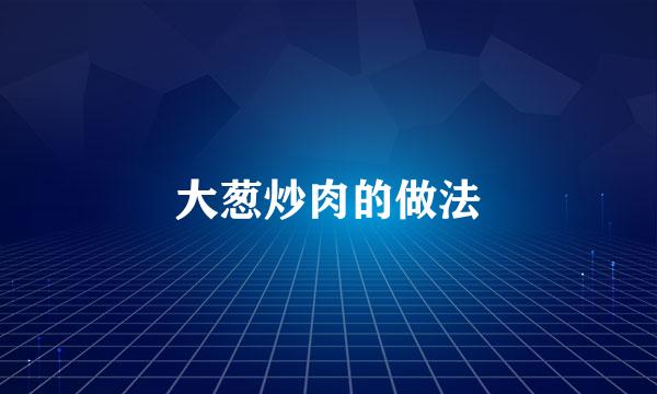 大葱炒肉的做法