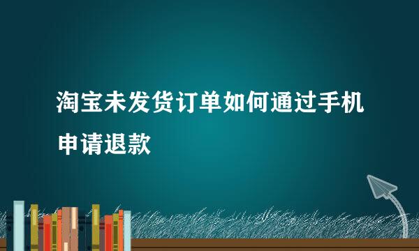 淘宝未发货订单如何通过手机申请退款