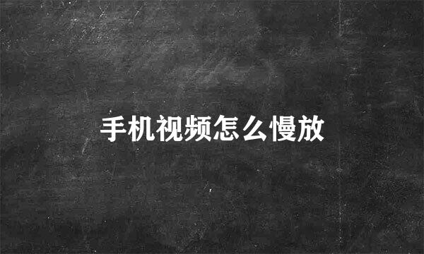 手机视频怎么慢放