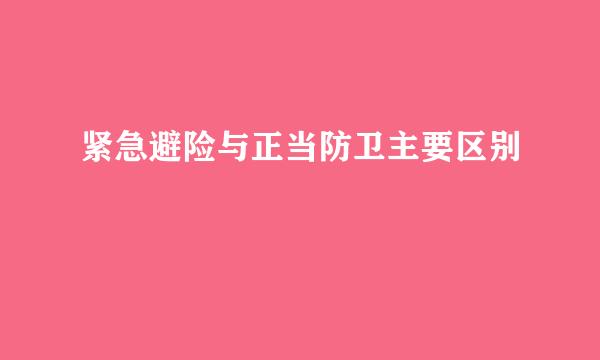 紧急避险与正当防卫主要区别