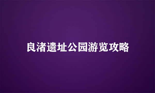 良渚遗址公园游览攻略