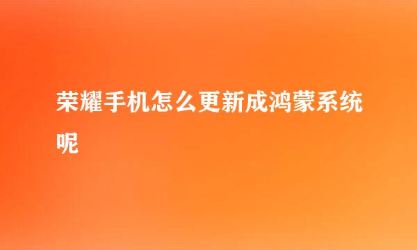 荣耀手机怎么更新成鸿蒙系统呢