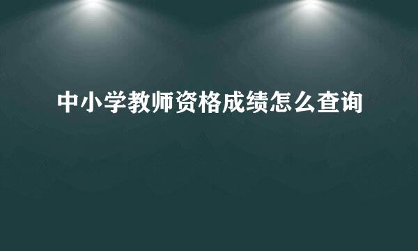 中小学教师资格成绩怎么查询