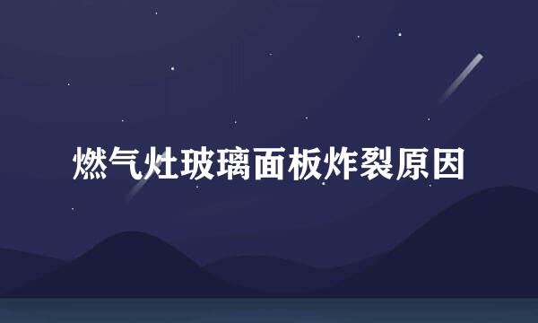 燃气灶玻璃面板炸裂原因