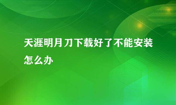 天涯明月刀下载好了不能安装怎么办