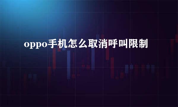 oppo手机怎么取消呼叫限制