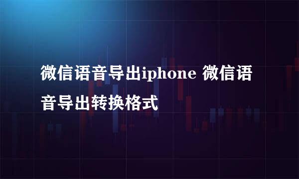 微信语音导出iphone 微信语音导出转换格式