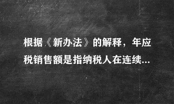 根据《新办法》的解释，年应税销售额是指纳税人在连续不超过12个月的经营期内累计应征增值税销售额，包括