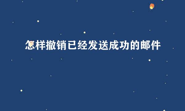 怎样撤销已经发送成功的邮件