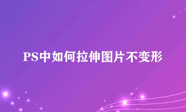 PS中如何拉伸图片不变形