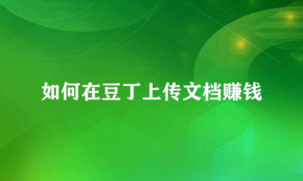 如何在豆丁上传文档赚钱