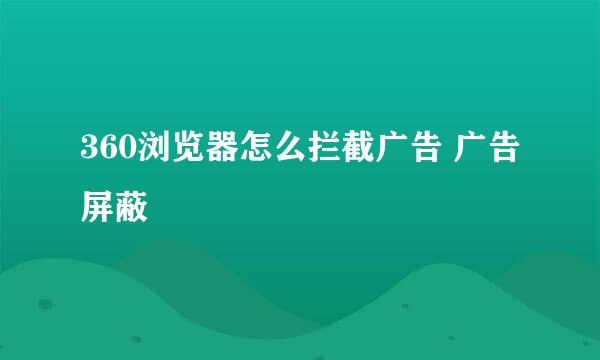 360浏览器怎么拦截广告 广告屏蔽