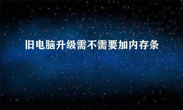 旧电脑升级需不需要加内存条