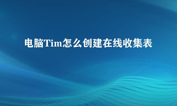 电脑Tim怎么创建在线收集表