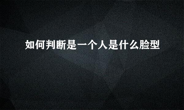 如何判断是一个人是什么脸型