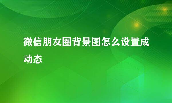 微信朋友圈背景图怎么设置成动态