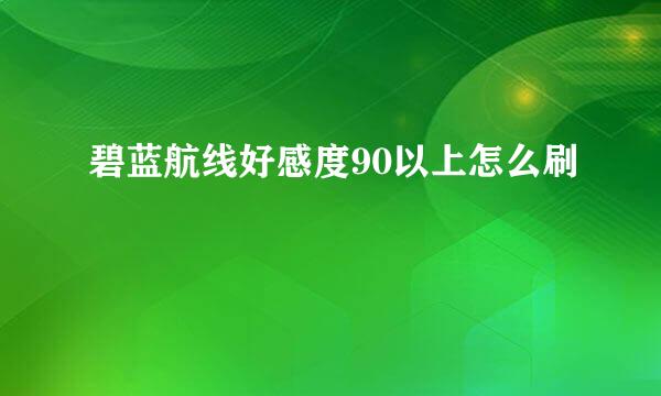 碧蓝航线好感度90以上怎么刷