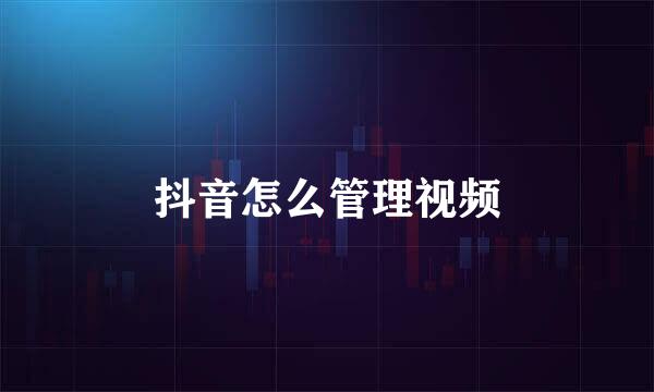 抖音怎么管理视频