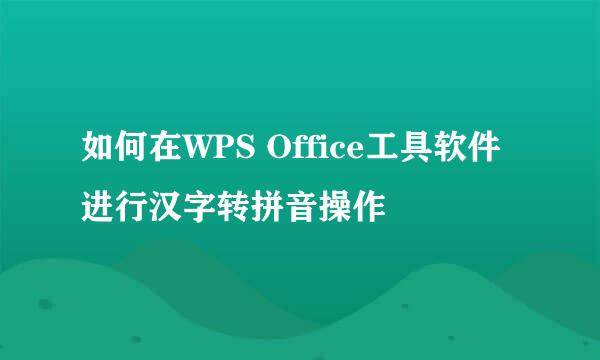 如何在WPS Office工具软件进行汉字转拼音操作