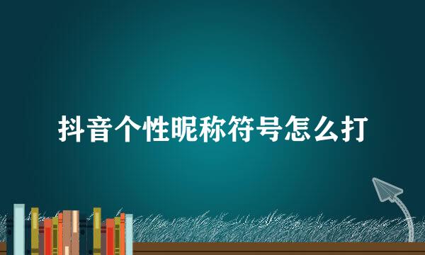 抖音个性昵称符号怎么打