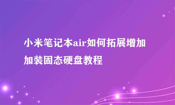 小米笔记本air如何拓展增加加装固态硬盘教程
