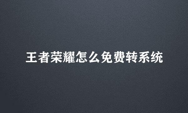 王者荣耀怎么免费转系统
