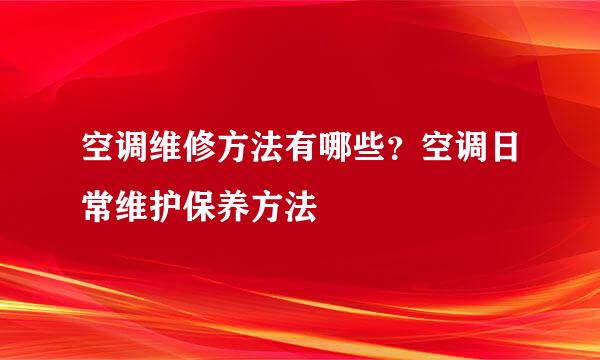 空调维修方法有哪些？空调日常维护保养方法