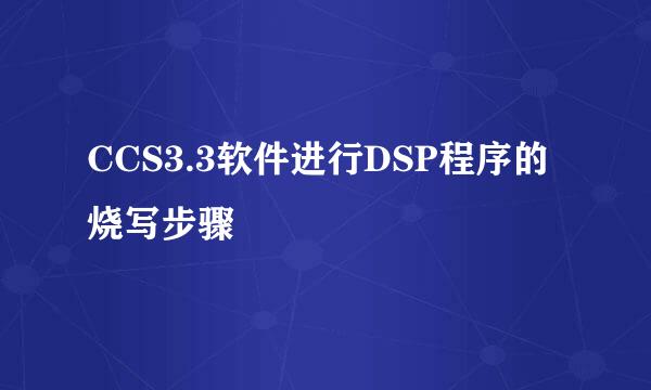 CCS3.3软件进行DSP程序的烧写步骤