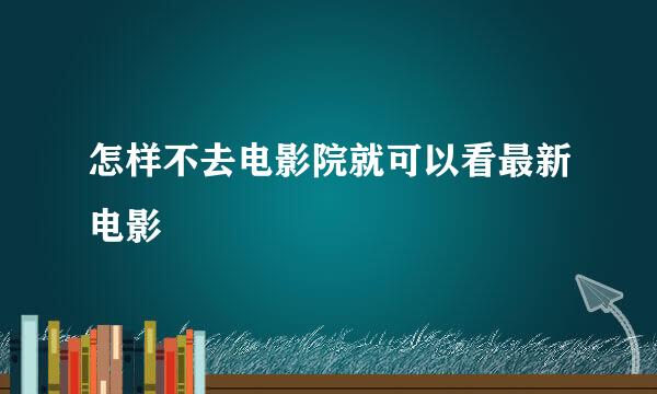 怎样不去电影院就可以看最新电影