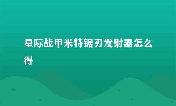 星际战甲米特锯刃发射器怎么得